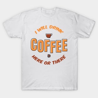 I will drink coffee here or there T-Shirt